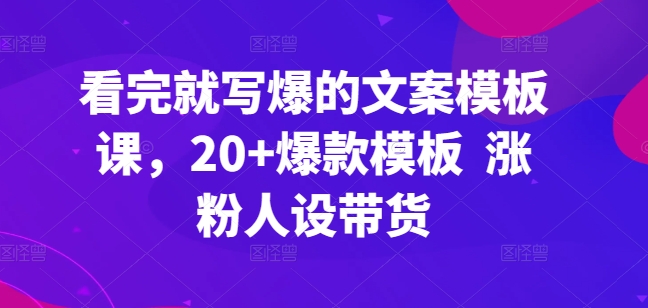 看完就写爆的文案模板课，20+爆款模板  涨粉人设带货-易得个人分享