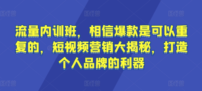 流量内训班，相信爆款是可以重复的，短视频营销大揭秘，打造个人品牌的利器-易得个人分享