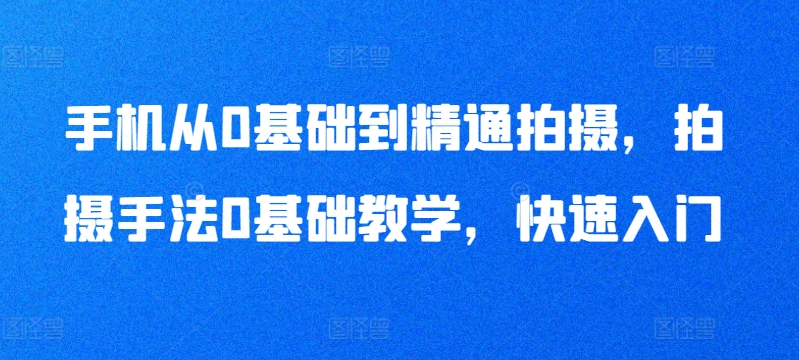 手机从0基础到精通拍摄，拍摄手法0基础教学，快速入门-易得个人分享