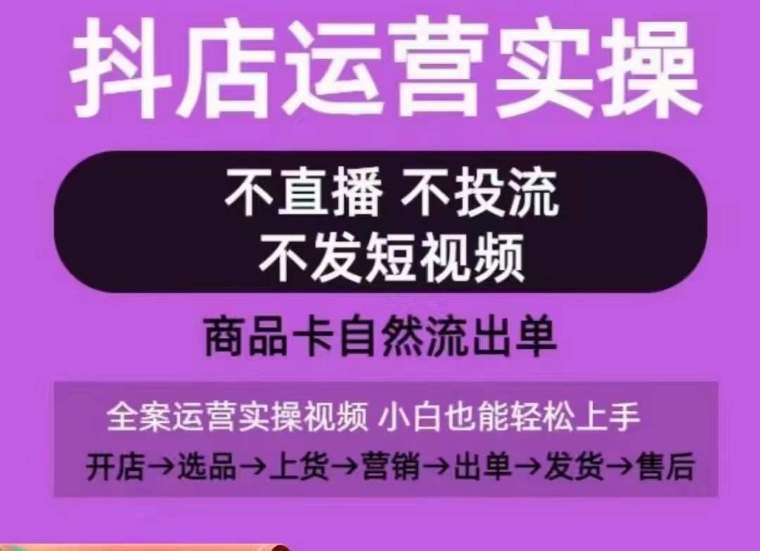 抖店运营实操课，从0-1起店视频全实操，不直播、不投流、不发短视频，商品卡自然流出单-易得个人分享