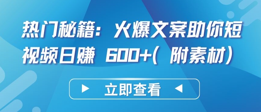 热门秘籍：火爆文案助你短视频日赚 600+(附素材)【揭秘】-易得个人分享