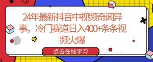 24年最新抖音中视频奇闻异事，冷门赛道日入400+条条视频火爆【揭秘】-易得个人分享