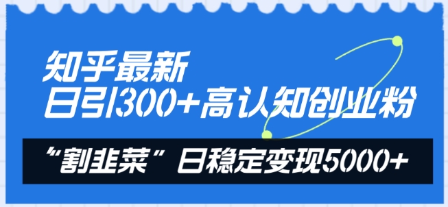 知乎最新日引300+高认知创业粉，“割韭菜”日稳定变现5000+【揭秘】-易得个人分享