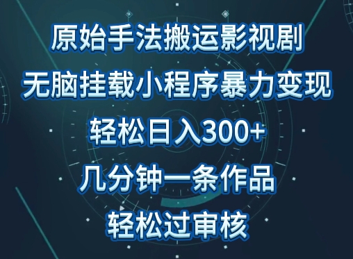 原始手法影视搬运，无脑搬运影视剧，单日收入300+，操作简单，几分钟生成一条视频，轻松过审核【揭秘】-易得个人分享