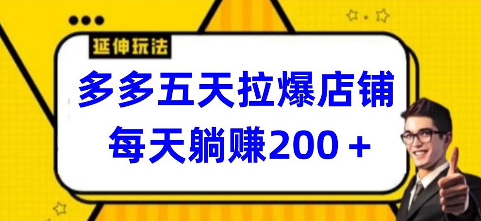 多多五天拉爆店铺，每天躺赚200+【揭秘】-易得个人分享