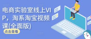 电商实验室线上VIP，淘系淘宝视频课(全面版)-易得个人分享