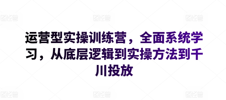 运营型实操训练营，全面系统学习，从底层逻辑到实操方法到千川投放-易得个人分享