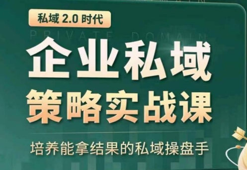 私域2.0：企业私域策略实战课，培养能拿结果的私域操盘手-易得个人分享