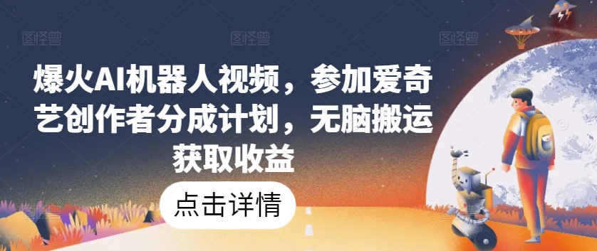 爆火AI机器人视频，参加爱奇艺创作者分成计划，无脑搬运获取收益【揭秘】-易得个人分享