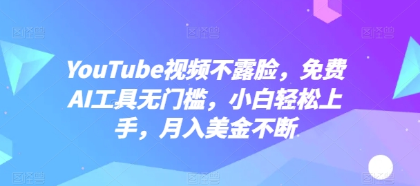 YouTube视频不露脸，免费AI工具无门槛，小白轻松上手，月入美金不断【揭秘】-易得个人分享