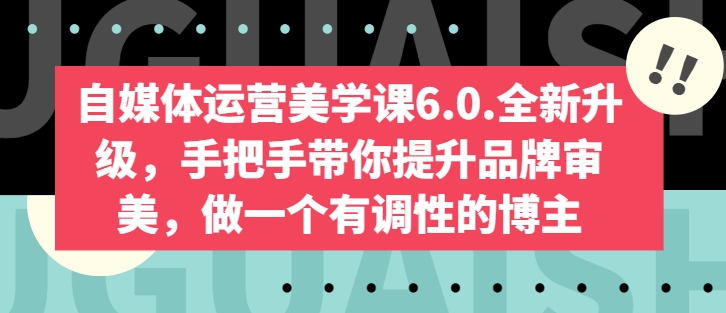 自媒体运营美学课6.0.全新升级，手把手带你提升品牌审美，做一个有调性的博主-易得个人分享