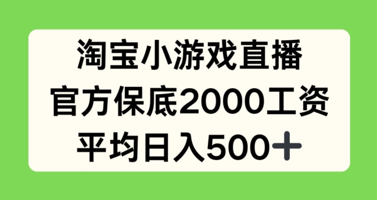 淘宝小游戏直播，官方保底2000工资，平均日入500+【揭秘】-易得个人分享