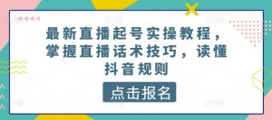 最新直播起号实操教程，掌握直播话术技巧，读懂抖音规则-易得个人分享