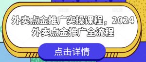外卖点金推广实操课程，2024外卖点金推广全流程-易得个人分享