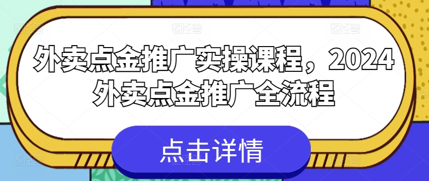 外卖点金推广实操课程，2024外卖点金推广全流程-易得个人分享