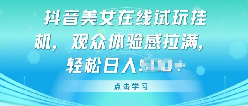 抖音美女在线试玩挂JI，观众体验感拉满，实现轻松变现【揭秘】-易得个人分享