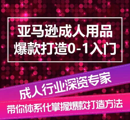 亚马逊成人用品爆款打造0-1入门，系统化讲解亚马逊成人用品爆款打造的流程-易得个人分享