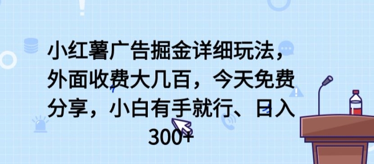 小红薯广告掘金详细玩法，外面收费大几百，小白有手就行，日入300+【揭秘】-易得个人分享