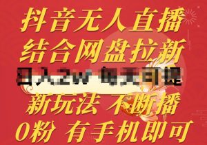 抖音无人直播，结合网盘拉新，新玩法不违规不断播，0粉有手机就能做【揭秘】-易得个人分享