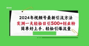 2024年视频号最新引流方法，实测一天轻松日引100+创业粉，简单好上手，轻松引爆流量【揭秘】-易得个人分享