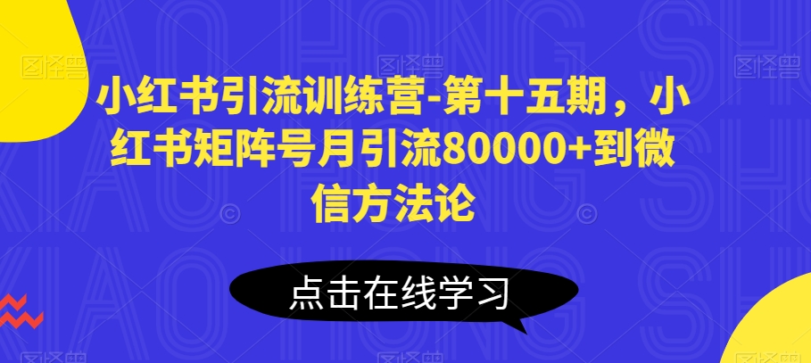 小红书引流训练营-第十五期，小红书矩阵号月引流80000+到微信方法论-易得个人分享