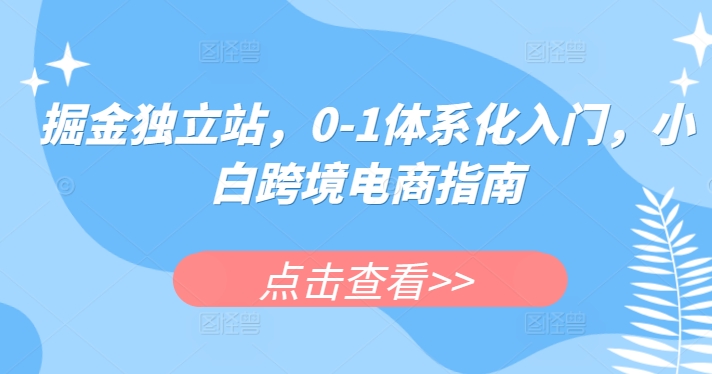 掘金独立站，0-1体系化入门，小白跨境电商指南-易得个人分享