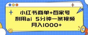 小红书商单+百家号，利用ai 5分钟一条视频，月入1000+【揭秘】-易得个人分享