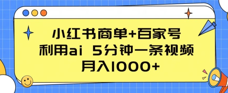 小红书商单+百家号，利用ai 5分钟一条视频，月入1000+【揭秘】-易得个人分享