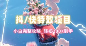 抖音快手双平台特效教程，玩法简单，小白完整攻略，轻松100+到手【揭秘】-易得个人分享