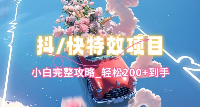 抖音快手双平台特效教程，玩法简单，小白完整攻略，轻松100+到手【揭秘】-易得个人分享