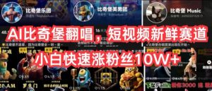 AI比奇堡翻唱，短视频新鲜赛道，小白快速涨粉丝10W+【揭秘】-易得个人分享