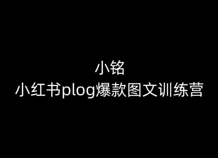 小铭-小红书plog爆款图文训练营，教你从0-1做小红书-易得个人分享