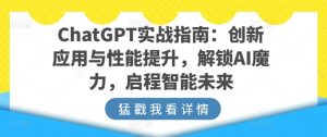 ChatGPT实战指南：创新应用与性能提升，解锁AI魔力，启程智能未来-易得个人分享
