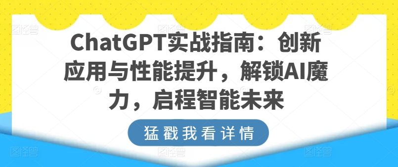 ChatGPT实战指南：创新应用与性能提升，解锁AI魔力，启程智能未来-易得个人分享