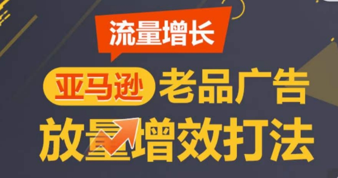 亚马逊流量增长-老品广告放量增效打法，循序渐进，打造更多TOP listing​-易得个人分享