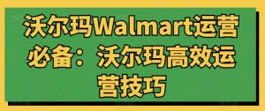 沃尔玛Walmart运营必备：沃尔玛高效运营技巧-易得个人分享