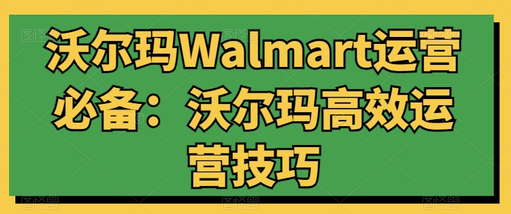 沃尔玛Walmart运营必备：沃尔玛高效运营技巧-易得个人分享