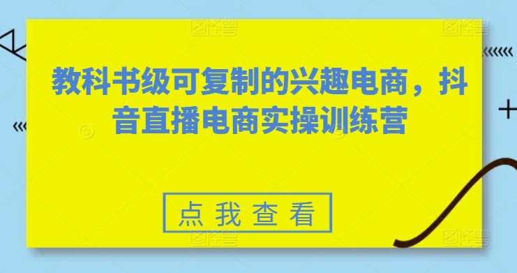 教科书级可复制的兴趣电商，抖音直播电商实操训练营-易得个人分享