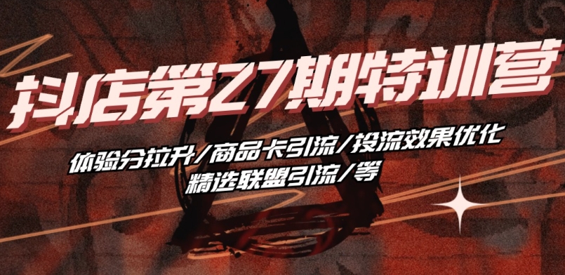 抖音小店·第27期特训营 体验分拉升/商品卡引流/投流效果优化/精选联盟引流/等-易得个人分享