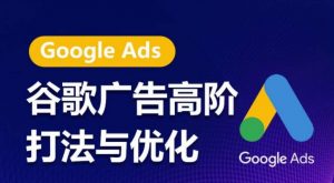 谷歌广告高阶打法与优化，凝结行业精华的谷歌广告体系课程，带你抓住流量红利，最大化ROI-易得个人分享