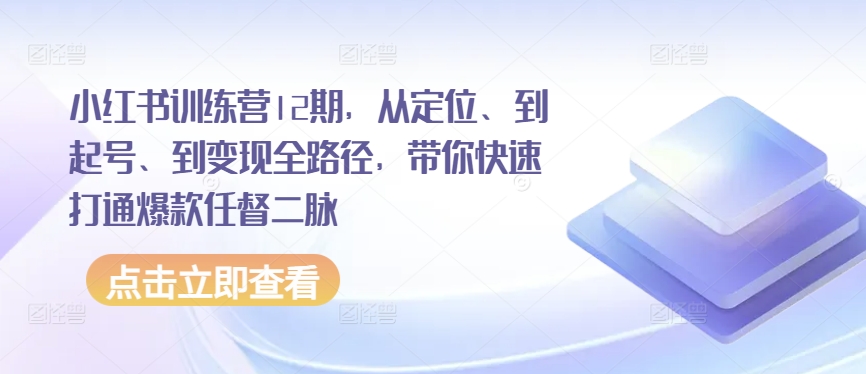 小红书训练营12期，从定位、到起号、到变现全路径，带你快速打通爆款任督二脉-易得个人分享