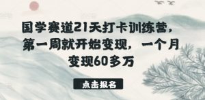 国学赛道21天打卡训练营，第一周就开始变现，一个月变现60多万-易得个人分享