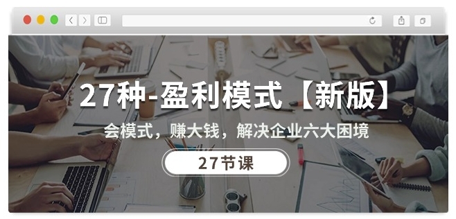 27种盈利模式【新版】会模式，赚大钱，解决企业六大困境 (27节课)-易得个人分享