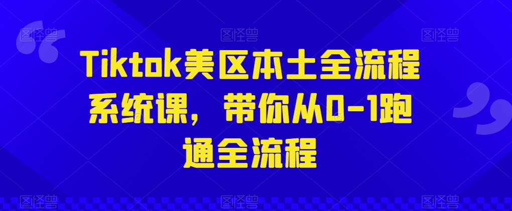 Tiktok美区本土全流程系统课,带你从0-1跑通全流程-易得个人分享