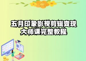 五自印象影视剪辑变现大师课完整教程-易得个人分享