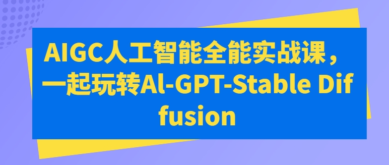 AIGC人工智能全能实战课，一起玩转Al-GPT-Stable Diffusion-易得个人分享