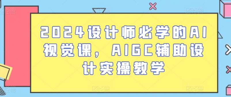 2024设计师必学的AI视觉课，AIGC辅助设计实操教学-易得个人分享