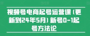 视频号电商起号运营课(更新到24年5月)新号0-1起号方法论-易得个人分享