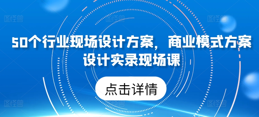 50个行业现场设计方案，​商业模式方案设计实录现场课-易得个人分享