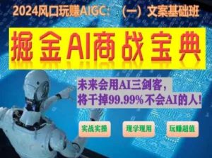 掘金AI商战宝典初级班：如何用AI做文案(实战实操 现学现用 玩赚超值)-易得个人分享